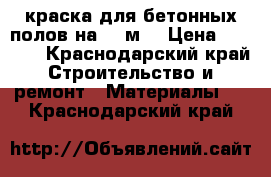 краска для бетонных полов на  20м2 › Цена ­ 3 000 - Краснодарский край Строительство и ремонт » Материалы   . Краснодарский край